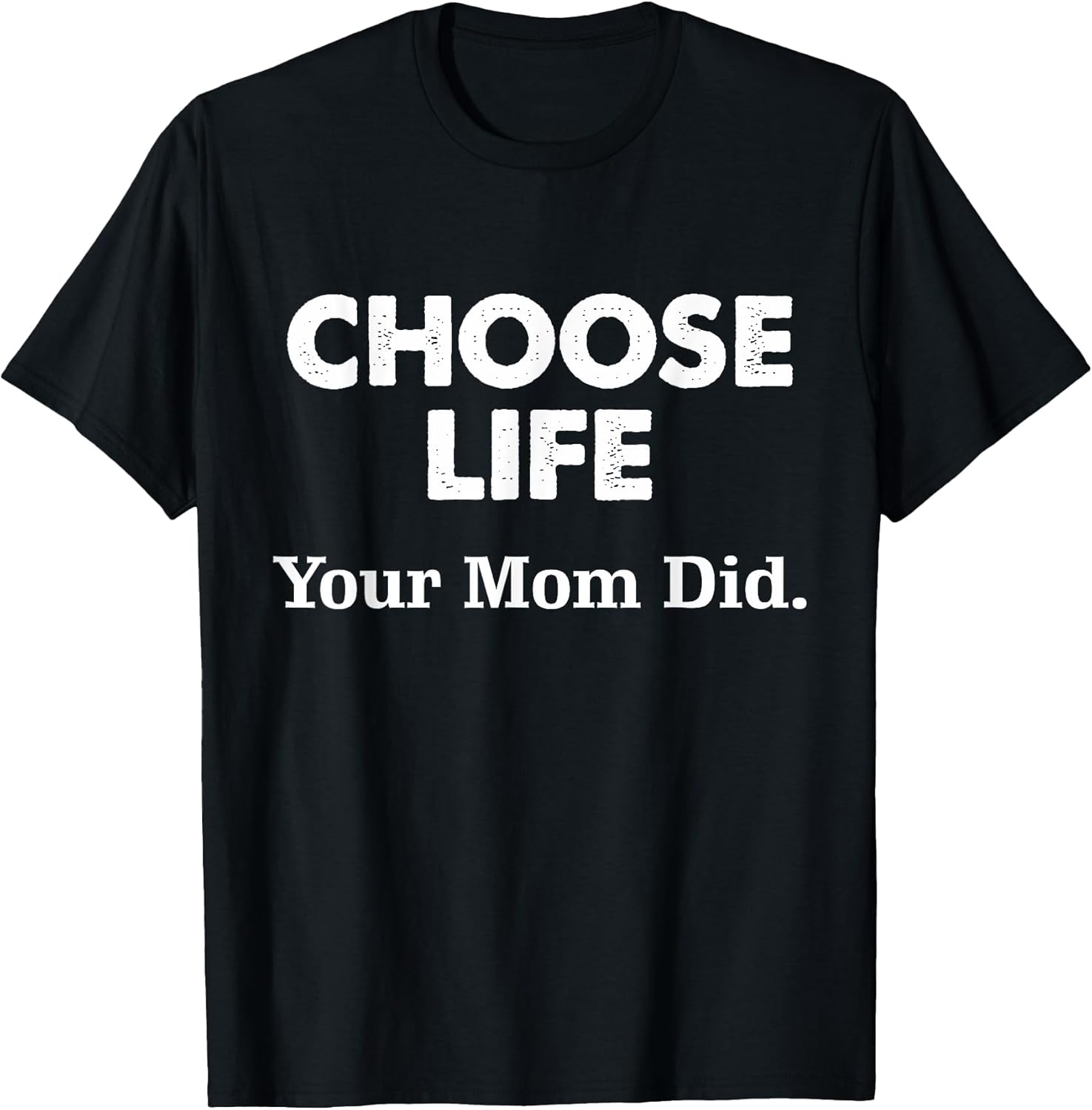 Choose Life Your Mom Did Tee. Unisex T-shirt, Sweatshirt, Hoodie, Long Sleeve Tee - T-Shirt, Sweatshirt, Hoodie