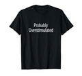 Probably Overstimulated T-Shirt - Graphic Print Unisex - T-Shirt, Sweatshirt, Hoodie