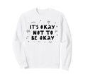 Its Okay Not To Be Okay Mental Sweatshirt - Aesthetic Graphic for Adults - T-Shirt, Sweatshirt, Hoodie