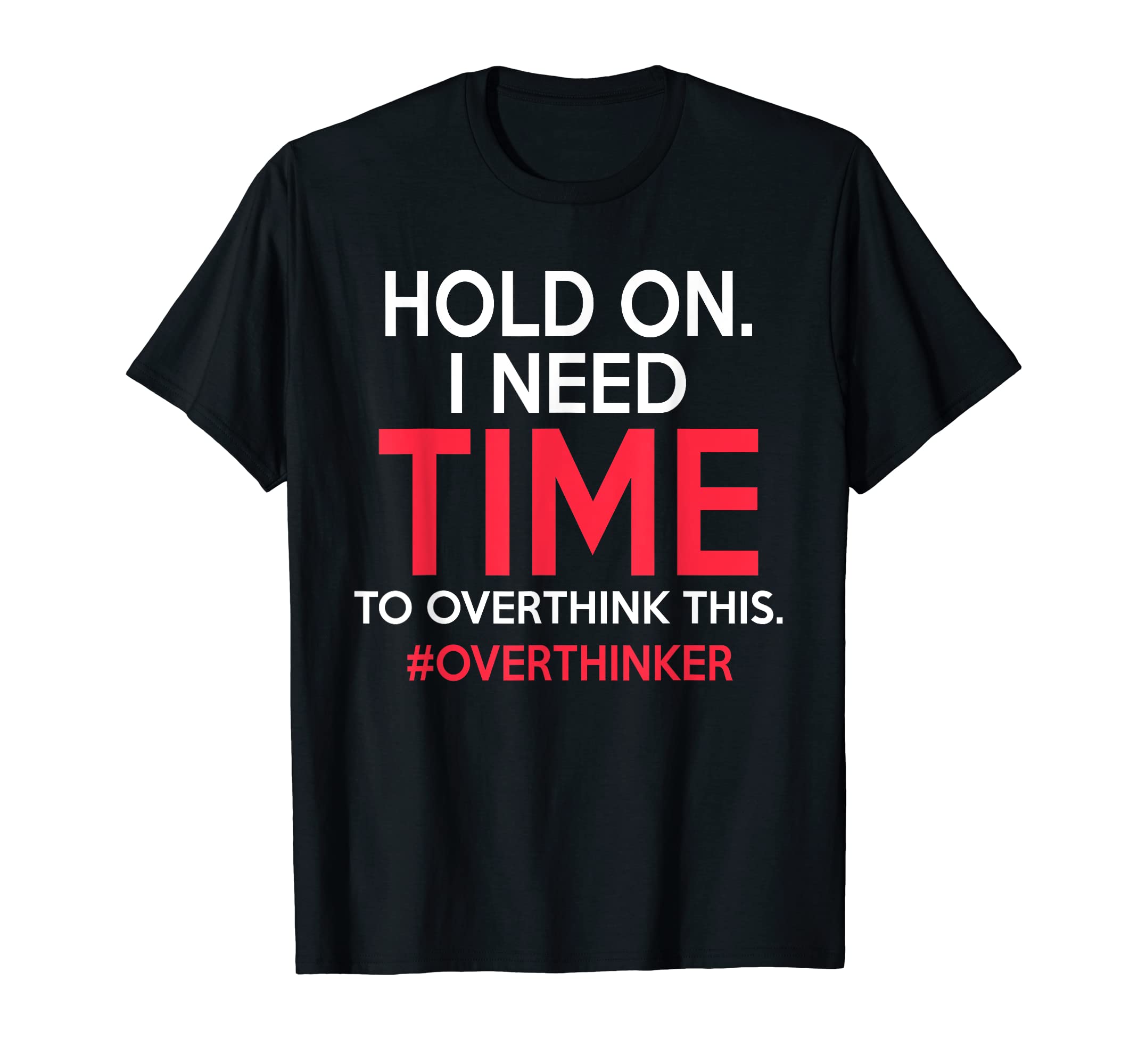 Hold I Need Time To Overthink This T-Shirt - Minimalist Print Unisex - T-Shirt, Sweatshirt, Hoodie