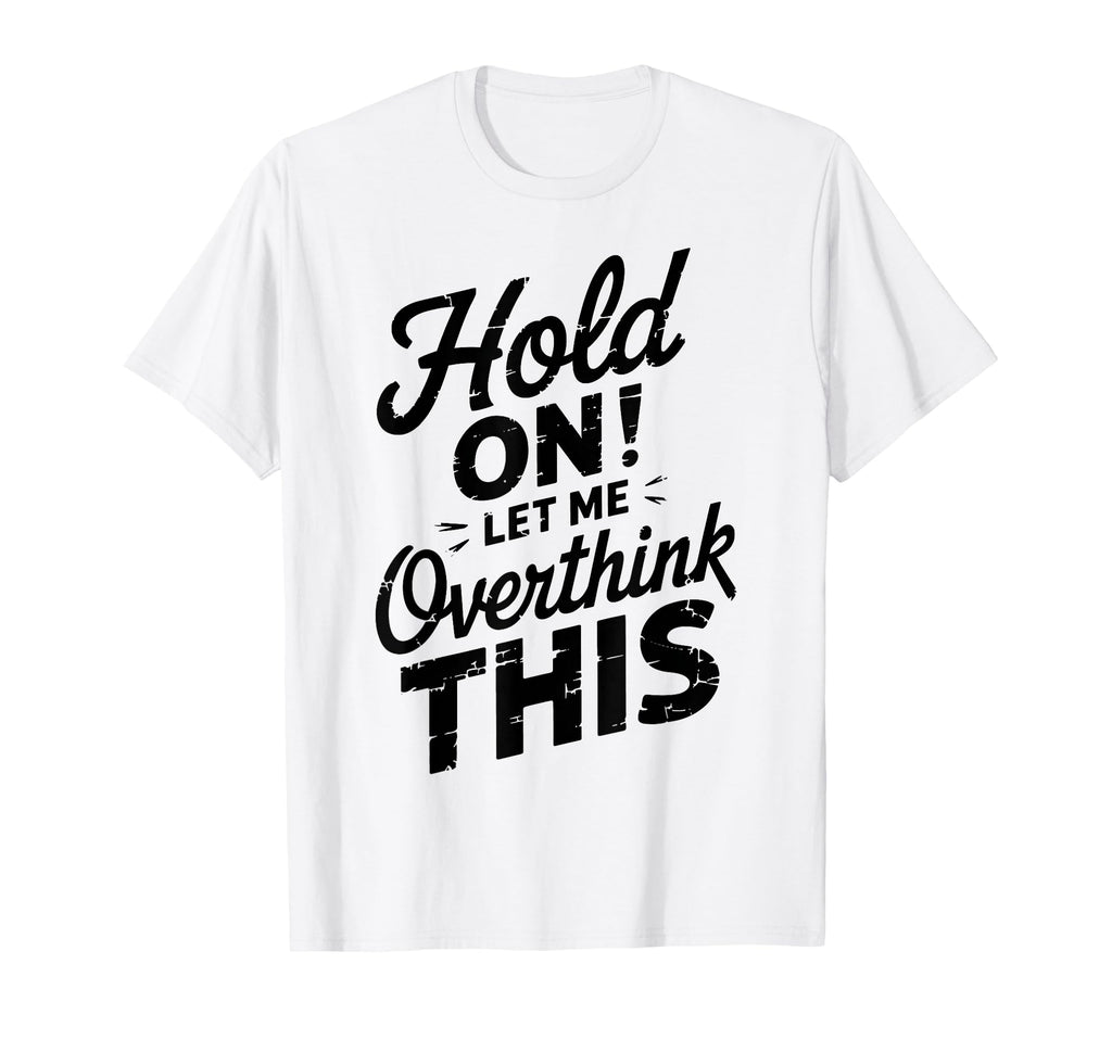 Hold Let Me Overthink This Funny T-Shirt - Novelty Apparel for Adults - T-Shirt, Sweatshirt, Hoodie