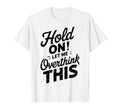 Hold Let Me Overthink This Funny T-Shirt - Novelty Apparel for Adults - T-Shirt, Sweatshirt, Hoodie