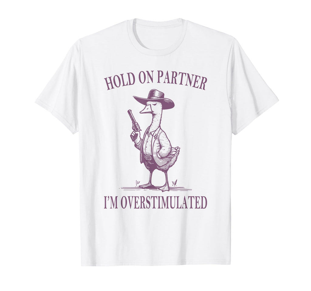 Hold Partner Im Overstimulated Goose T-Shirt - Unique Graphic Men Women - T-Shirt, Sweatshirt, Hoodie