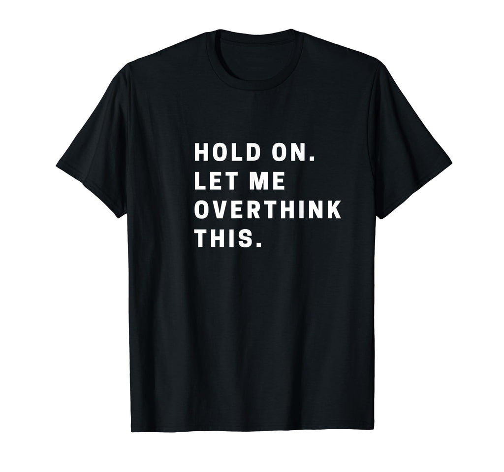 Funny Hold Let Me Overthink This Funny T-Shirt - Custom Art Print Unisex - T-Shirt, Sweatshirt, Hoodie