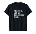 Funny Hold Let Me Overthink This Funny T-Shirt - Custom Art Print Unisex - T-Shirt, Sweatshirt, Hoodie