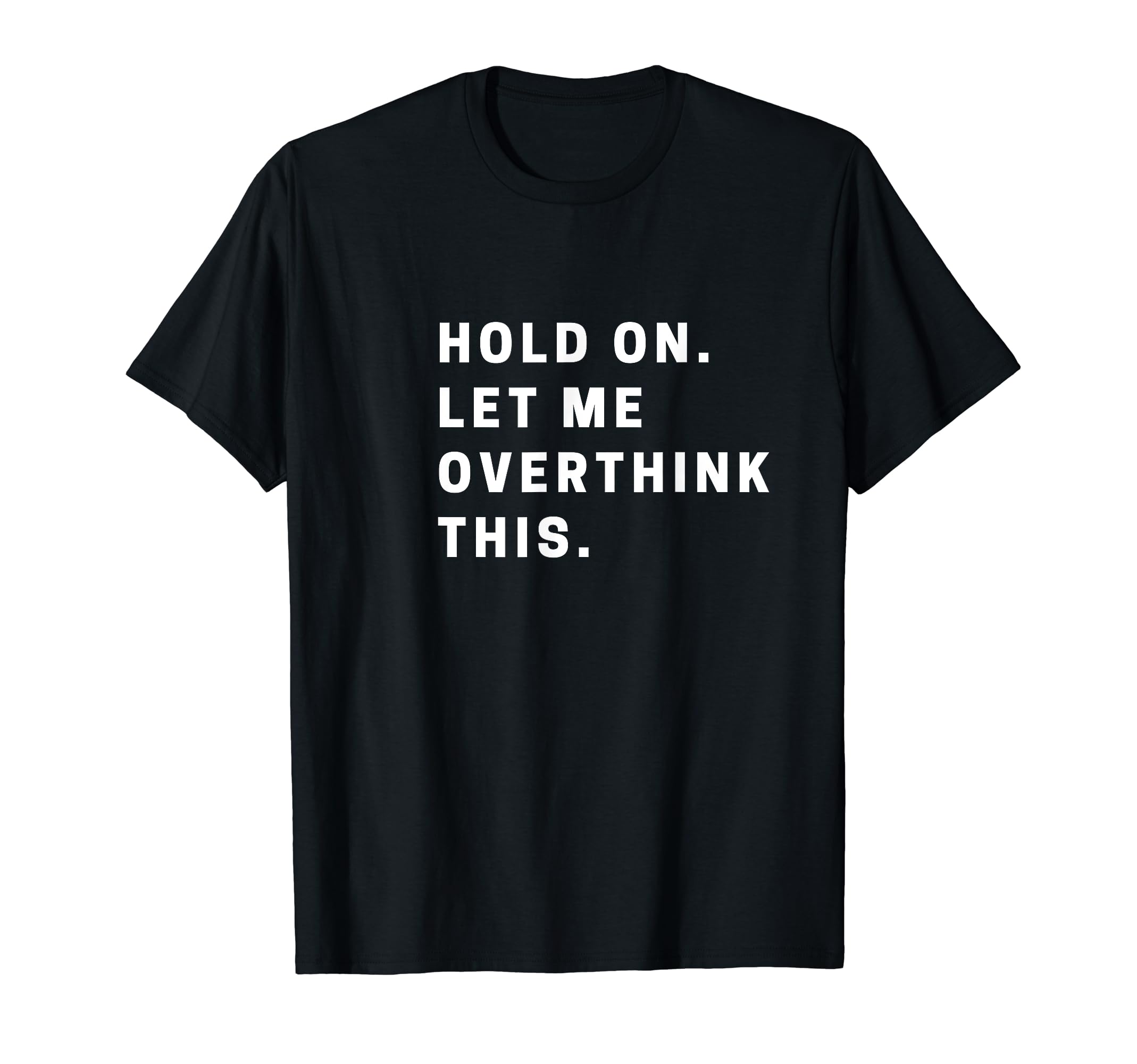 Funny Hold Let Me Overthink This Funny T-Shirt - Custom Art Print Unisex - T-Shirt, Sweatshirt, Hoodie