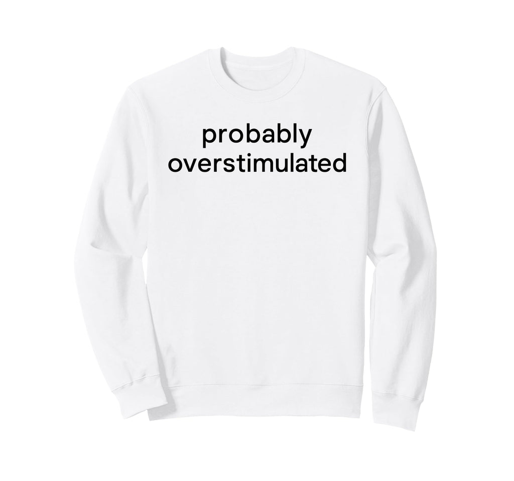 Probably Overstimulated Bold Simple Sweatshirt - Aesthetic Graphic Unisex - T-Shirt, Sweatshirt, Hoodie
