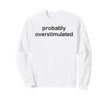 Probably Overstimulated Bold Simple Sweatshirt - Aesthetic Graphic Unisex - T-Shirt, Sweatshirt, Hoodie