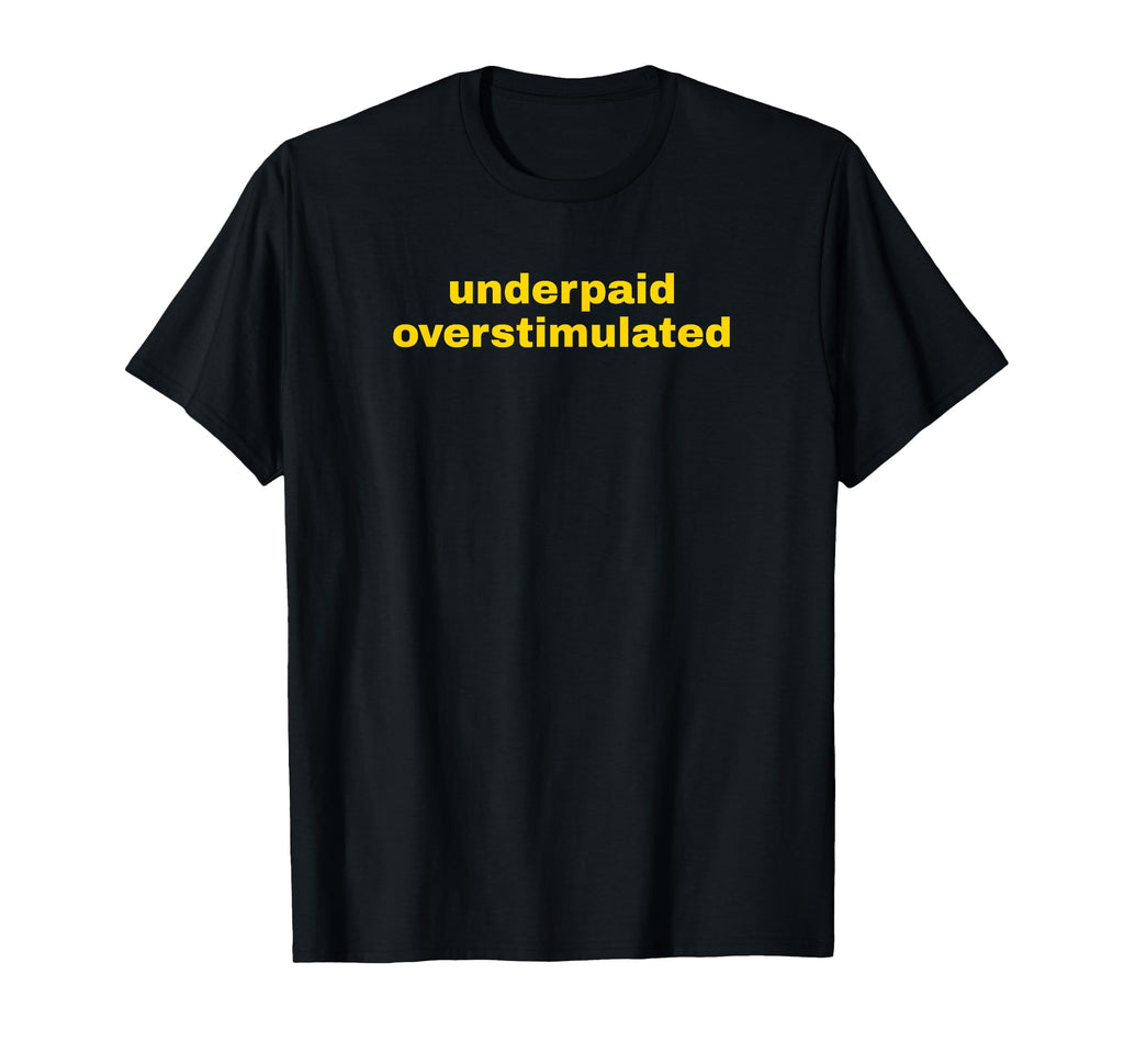 Underpaid Overstimulated Funny Gag T-Shirt - Casual Everyday Wear Unisex - T-Shirt, Sweatshirt, Hoodie