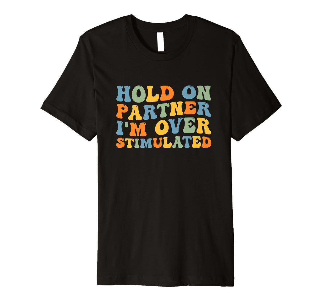 Groovy Hold Partner Im Overstimulated T-Shirt - Streetwear Style Men Women - T-Shirt, Sweatshirt, Hoodie