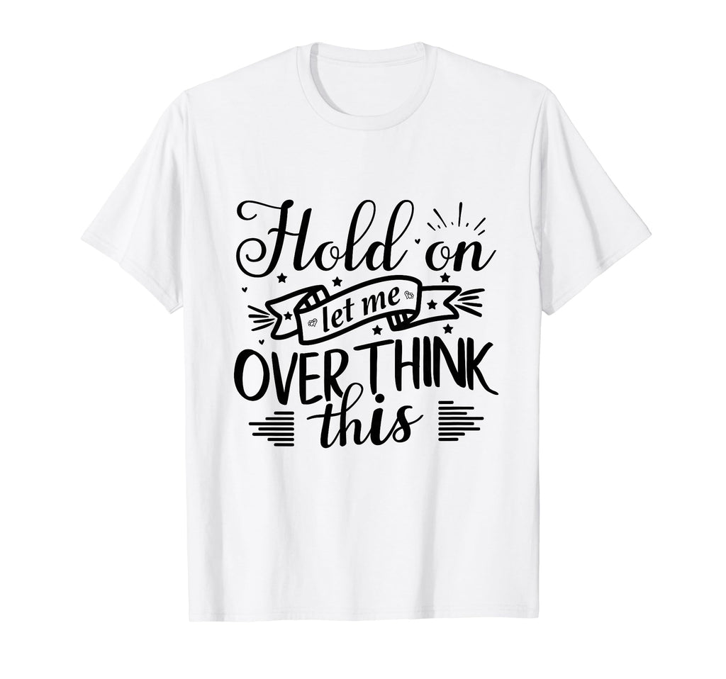 Funny Overthinker Hold Let Me T-Shirt - Minimalist Print for Adults - T-Shirt, Sweatshirt, Hoodie