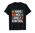 Funny Bookshelf I Have No Shelf Control T-Shirt - Graphic Print Unisex - T-Shirt, Sweatshirt, Hoodie