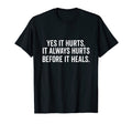 Yes It Hurts It Always Hurts Before It T-Shirt - Novelty Apparel Unisex - T-Shirt, Sweatshirt, Hoodie