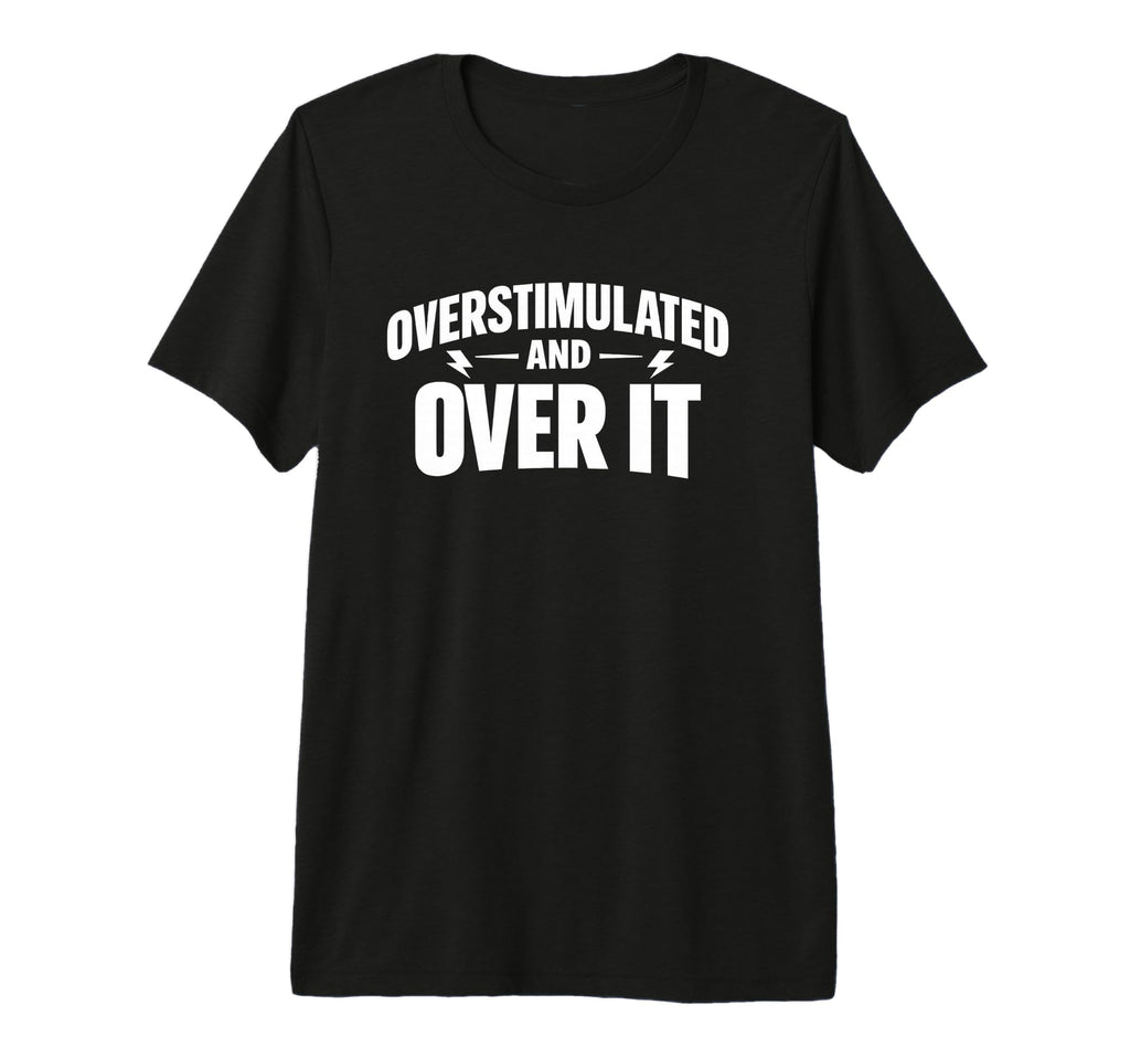Overstimulated And Over It Tri Blend T-Shirt - Fun Novelty Design Men Women - T-Shirt, Sweatshirt, Hoodie