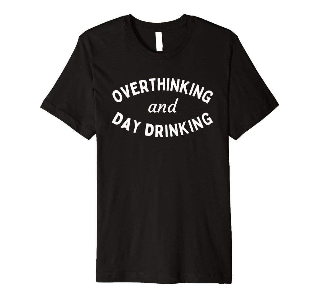 Overthinking And Day Drinking Funny T-Shirt - Unique Graphic Men Women - T-Shirt, Sweatshirt, Hoodie