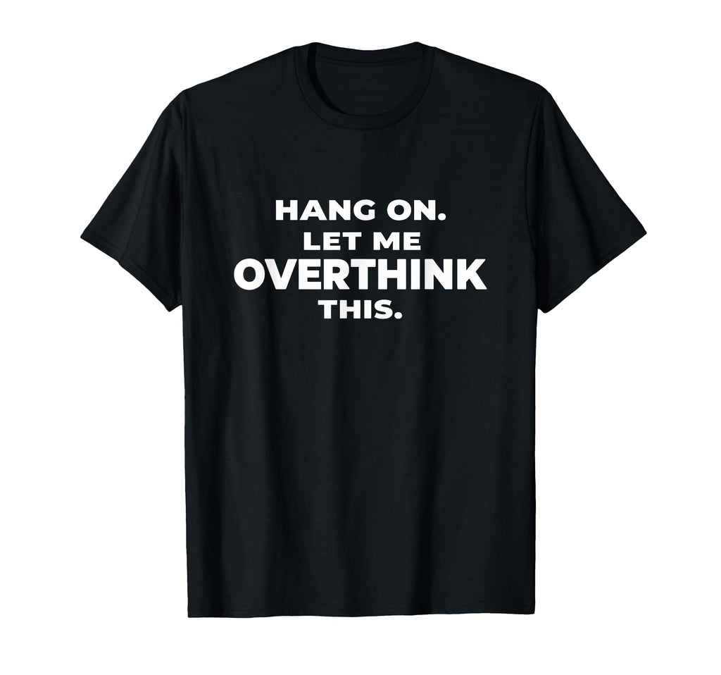 Sarcastic Hang Let Me Overthink This T-Shirt - Trendy Graphic Unisex - T-Shirt, Sweatshirt, Hoodie