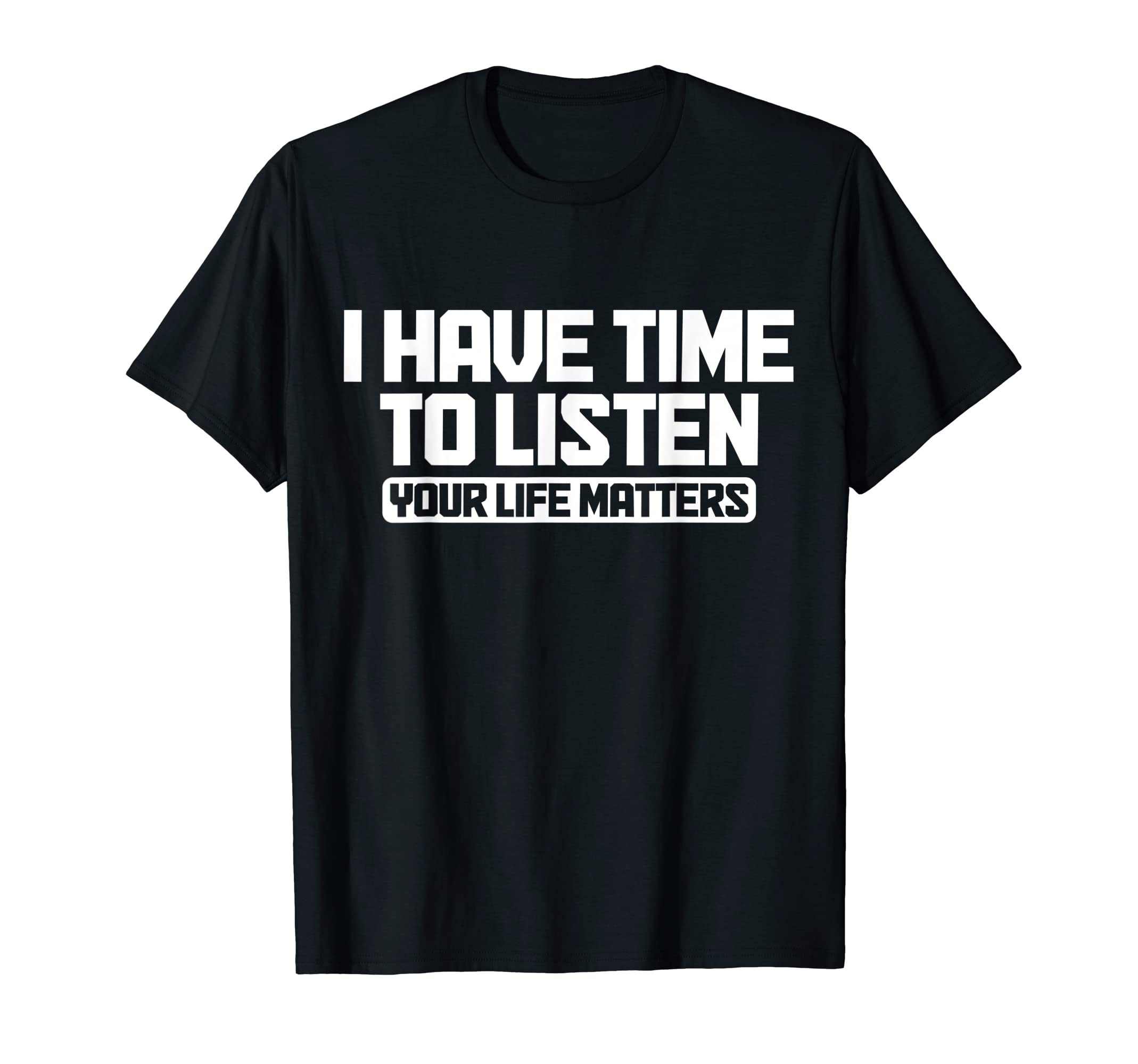 I Have Time To Listen Your Life Mental T-Shirt - Minimalist Print Unisex - T-Shirt, Sweatshirt, Hoodie