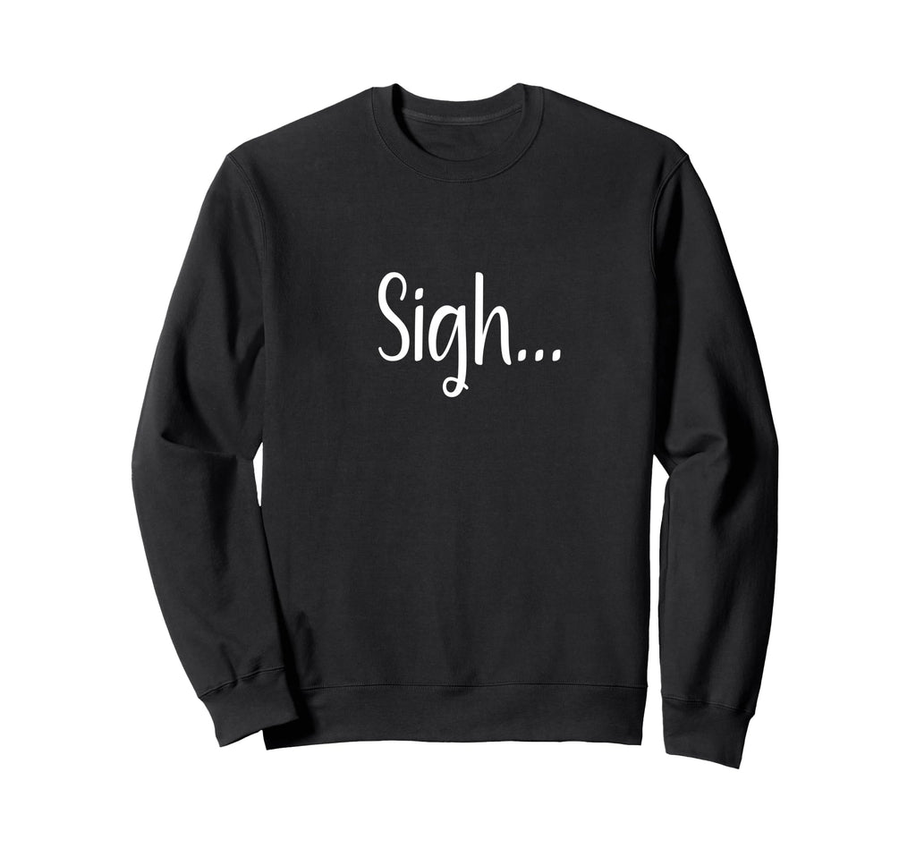 Sigh Minimalist Aesthetic Funny Sweatshirt - Unique Graphic Unisex - T-Shirt, Sweatshirt, Hoodie