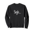 Sigh Minimalist Aesthetic Funny Sweatshirt - Unique Graphic Unisex - T-Shirt, Sweatshirt, Hoodie
