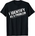I Identify As A Problem Funny Sarcastic Distressed Humor T-Shirt Unisex T-shirt, Sweatshirt, Hoodie, Long Sleeve Tee - T-Shirt, Sweatshirt, Hoodie