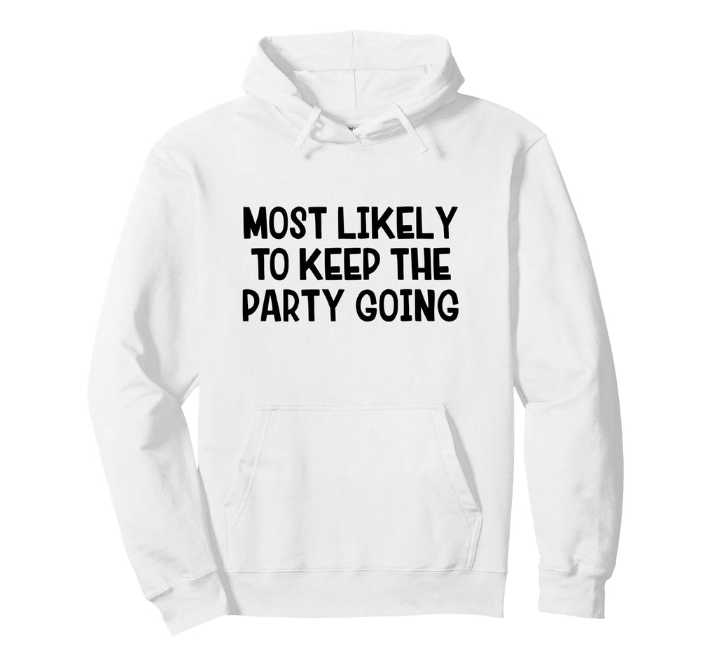 Most Likely To Keep Party Going Hoodie - Custom Art Print for Adults - T-Shirt, Sweatshirt, Hoodie