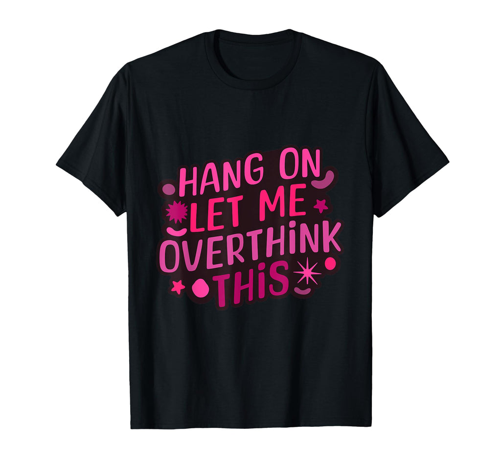 Funny Hang Let Me Overthink This T-Shirt - Custom Art Print Men Women - T-Shirt, Sweatshirt, Hoodie
