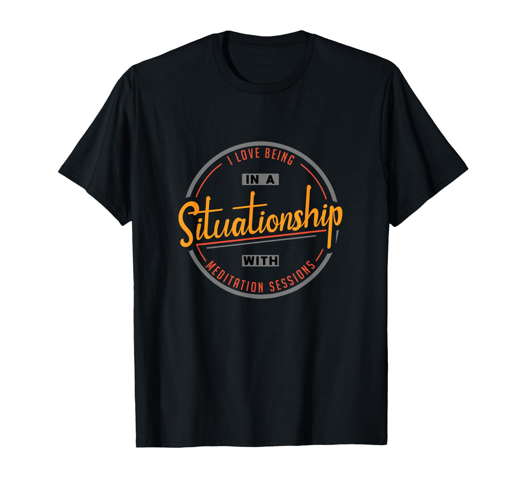 I Love Being Situationship Meditation T-Shirt - Fun Novelty Design Unisex - T-Shirt, Sweatshirt, Hoodie