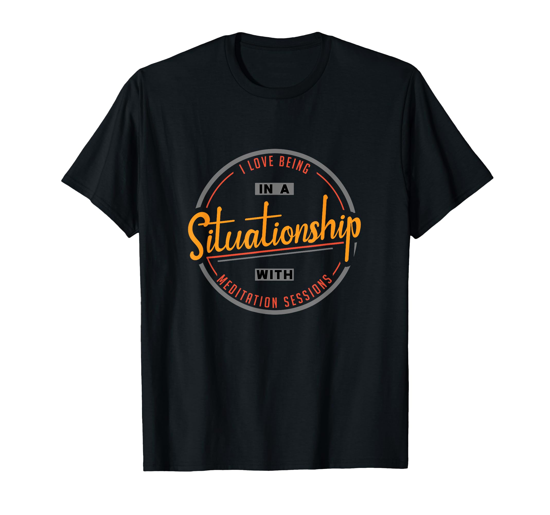 I Love Being Situationship Meditation T-Shirt - Fun Novelty Design Unisex - T-Shirt, Sweatshirt, Hoodie