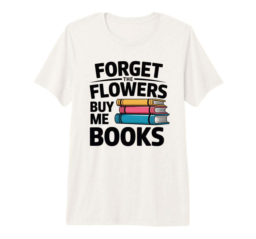 Forget Flowers Buy Me Books Book T-Shirt - Casual Everyday Wear Men Women - T-Shirt, Sweatshirt, Hoodie