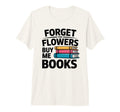 Forget Flowers Buy Me Books Book T-Shirt - Casual Everyday Wear Men Women - T-Shirt, Sweatshirt, Hoodie