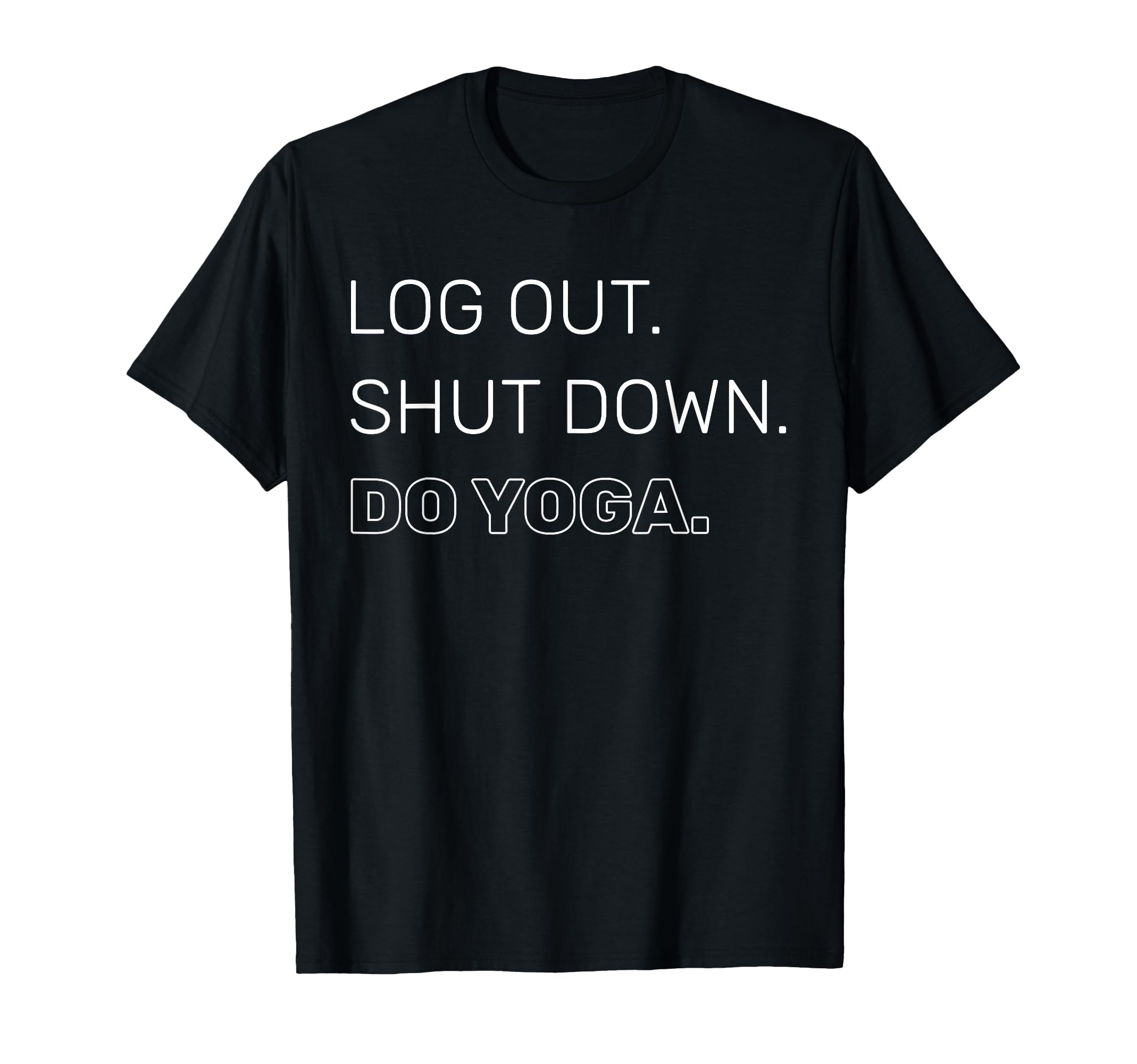 Log Out Shut Down Do Yoga Mindfulness T-Shirt - Unique Graphic Unisex - T-Shirt, Sweatshirt, Hoodie