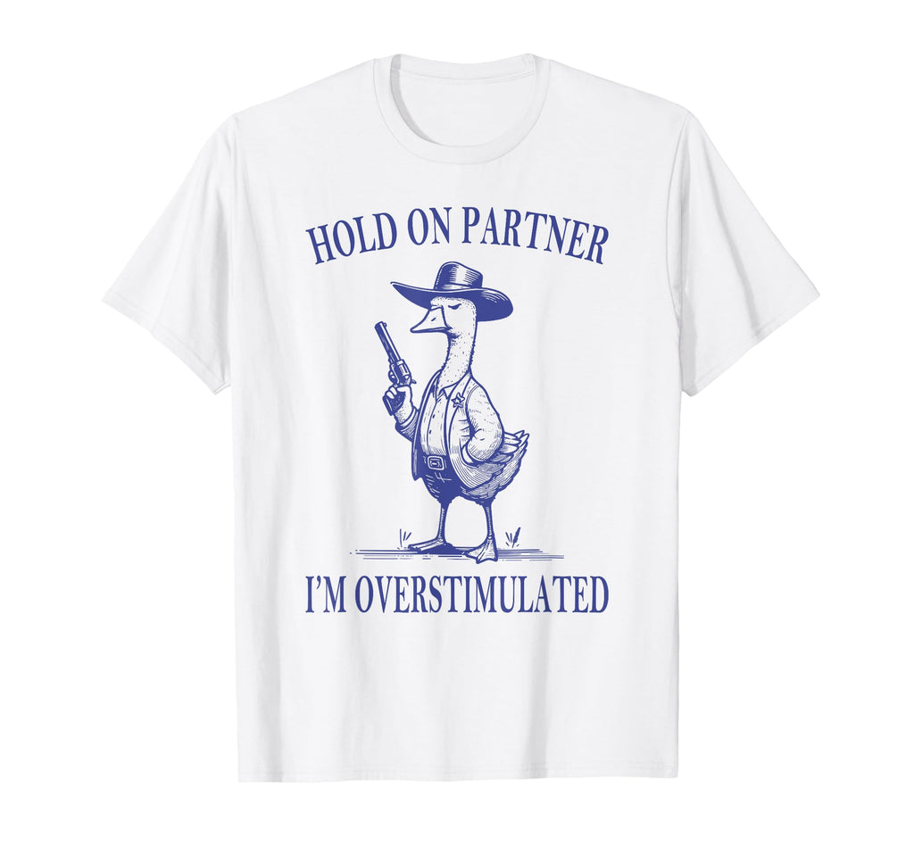 Hold Partner Im Overstimulated Goose T-Shirt - Custom Art Print Unisex - T-Shirt, Sweatshirt, Hoodie
