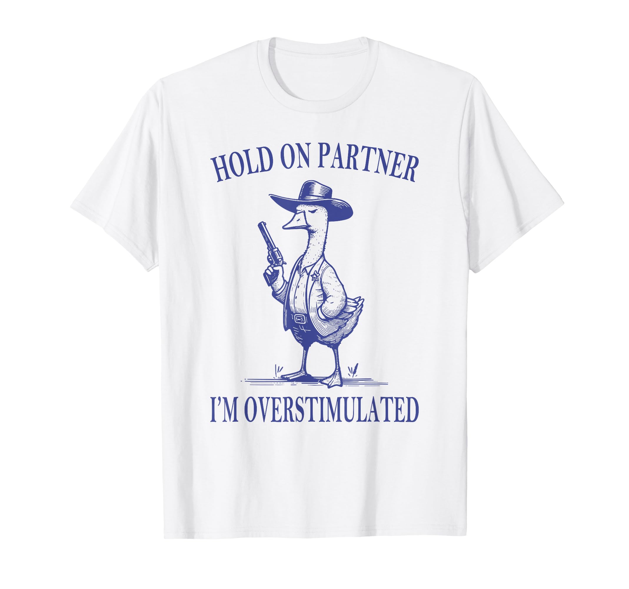Hold Partner Im Overstimulated Goose T-Shirt - Custom Art Print Unisex - T-Shirt, Sweatshirt, Hoodie
