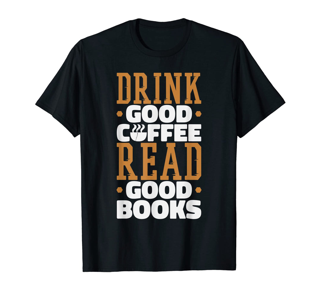 Drink Good Coffee Read Good Books T-Shirt - Fun Novelty Design Men Women - T-Shirt, Sweatshirt, Hoodie