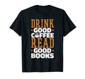 Drink Good Coffee Read Good Books T-Shirt - Fun Novelty Design Men Women - T-Shirt, Sweatshirt, Hoodie