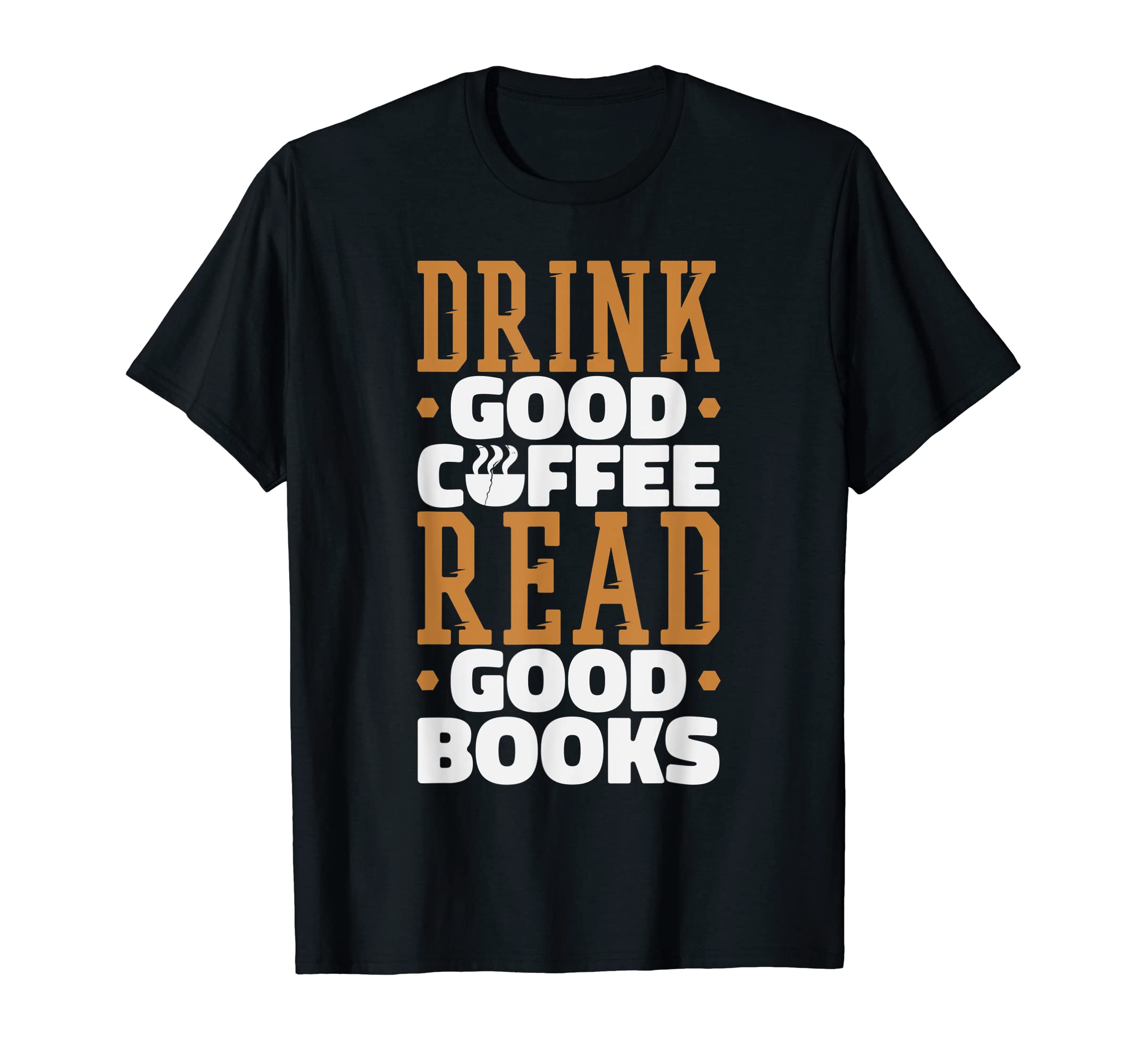 Drink Good Coffee Read Good Books T-Shirt - Fun Novelty Design Men Women - T-Shirt, Sweatshirt, Hoodie