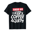 Fueled Iced Coffee And Anxiety Sarcastic T-Shirt - Graphic Print Unisex - T-Shirt, Sweatshirt, Hoodie