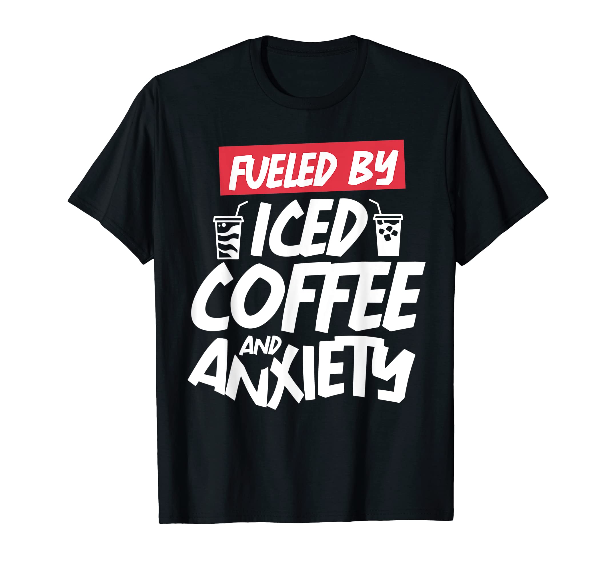 Fueled Iced Coffee And Anxiety Sarcastic T-Shirt - Graphic Print Unisex - T-Shirt, Sweatshirt, Hoodie