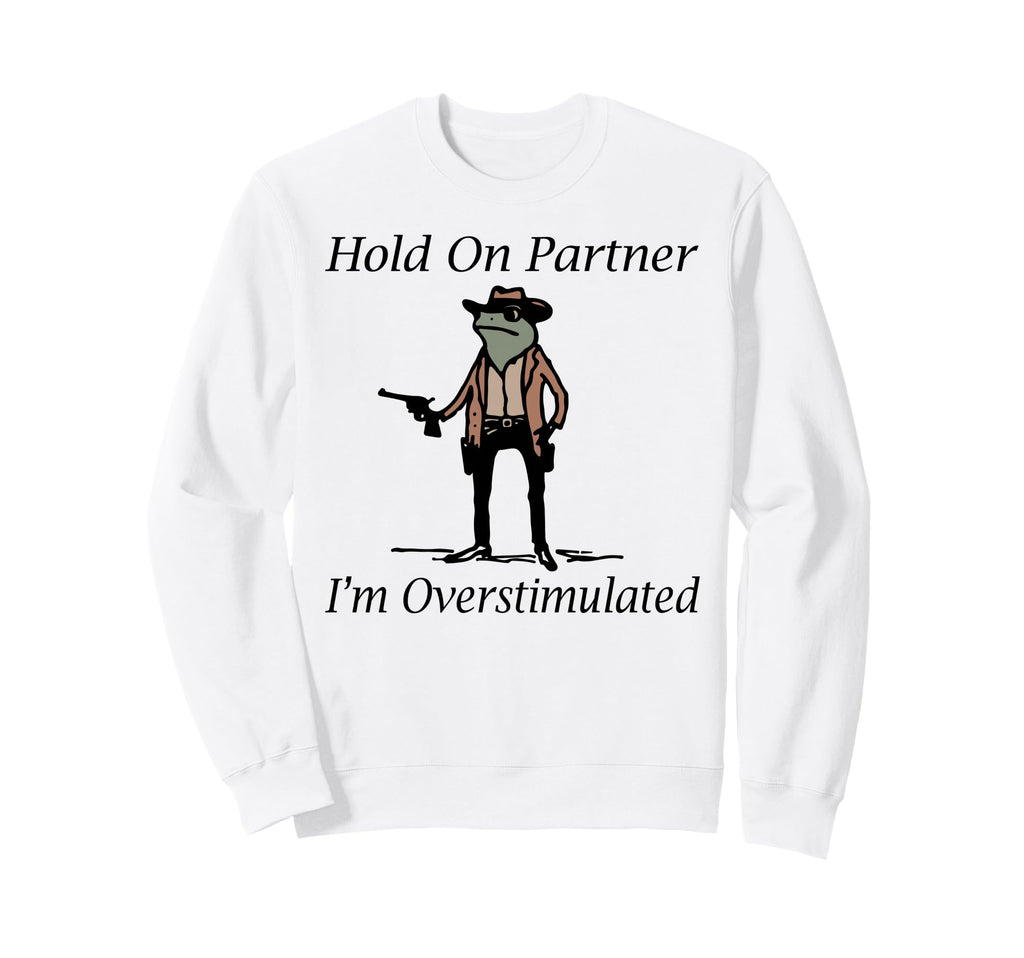 Hold Partner Im Overstimulated Sweatshirt - Trendy Graphic for Adults - T-Shirt, Sweatshirt, Hoodie
