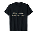 Book Was Better Book Reader T-Shirt - Fun Novelty Design for Adults - T-Shirt, Sweatshirt, Hoodie