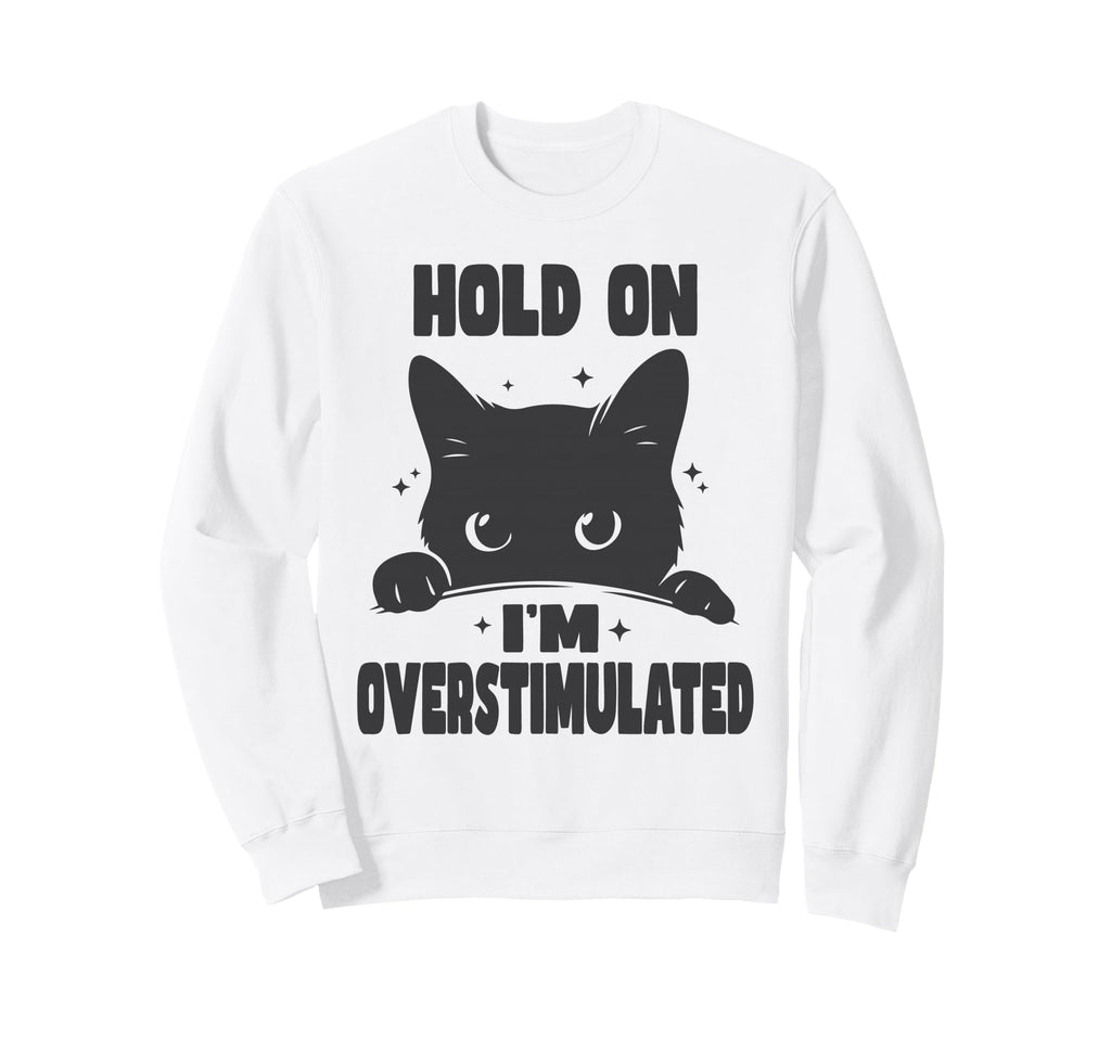Hold Im Overstimulated Funny Cat Sweatshirt - Graphic Print for Adults - T-Shirt, Sweatshirt, Hoodie