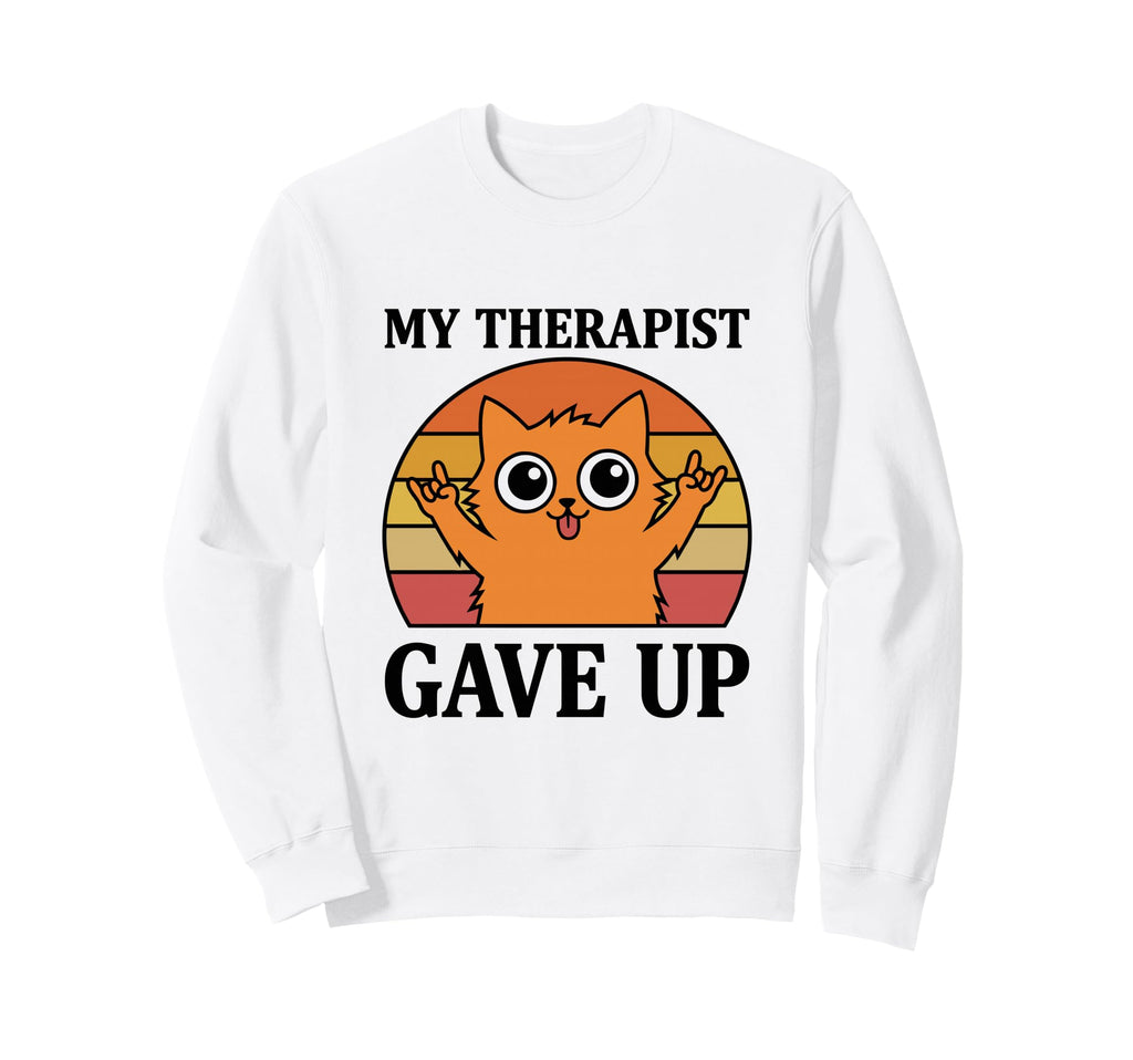 My Therapist Gave Up Funny Cat Sweatshirt - Unique Graphic for Adults - T-Shirt, Sweatshirt, Hoodie