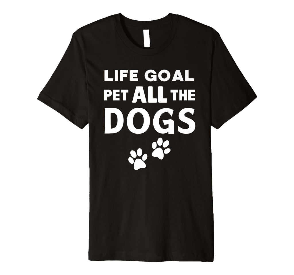 Life Goal Pet All Dogs T-Shirt - Fun Novelty Design for Adults - T-Shirt, Sweatshirt, Hoodie
