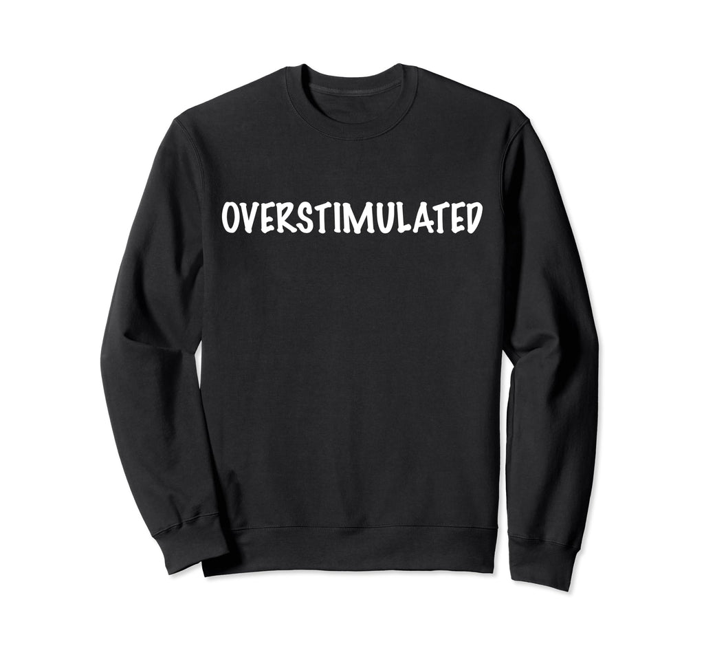 Funny Simple Overstimulated Sweatshirt - Graphic Print for Adults - T-Shirt, Sweatshirt, Hoodie