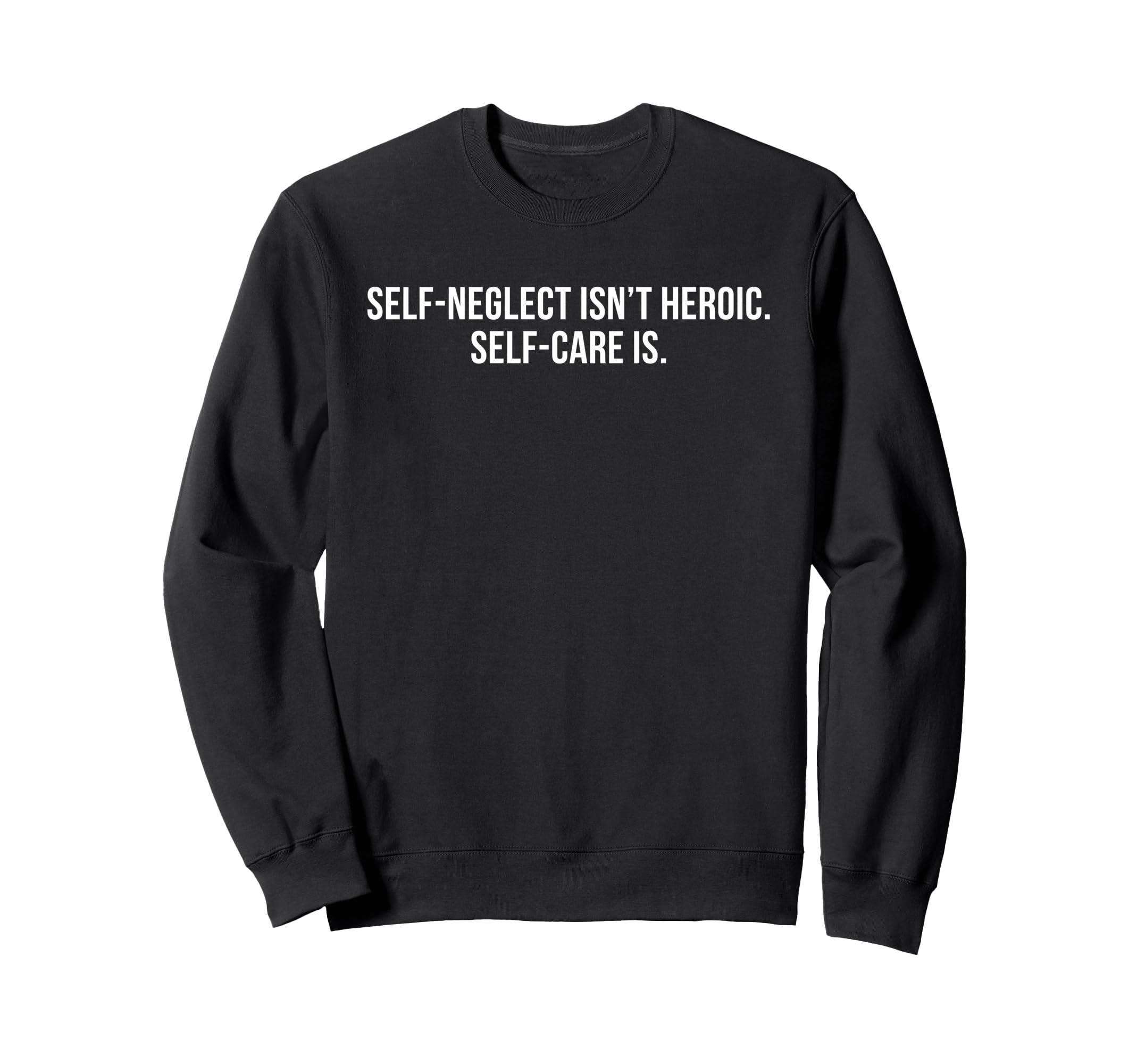 Self Neglect Isnt Heroic Self Care Is Sweatshirt - Streetwear Style Unisex - T-Shirt, Sweatshirt, Hoodie