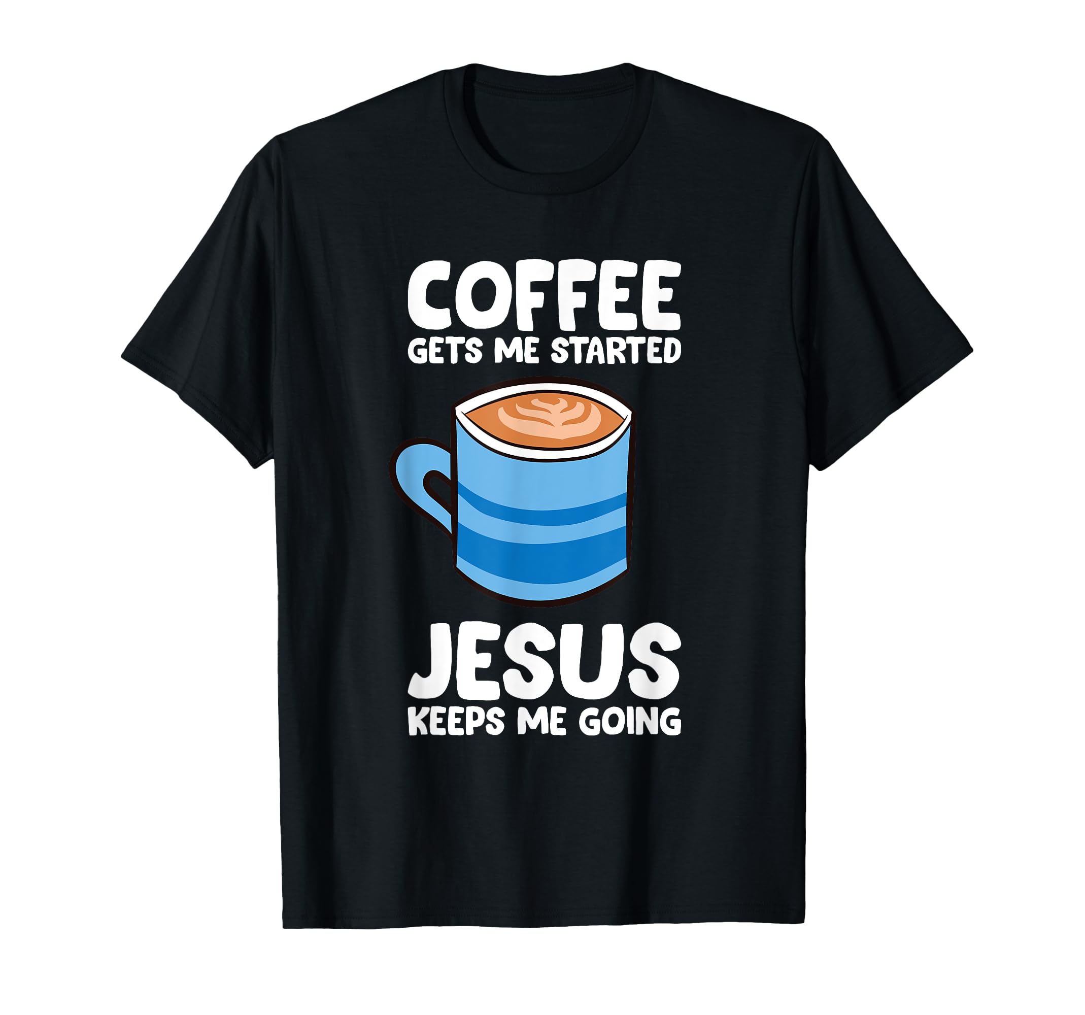 Coffee Gets Me Started Jesus Keeps Me T-Shirt - Novelty Apparel Unisex - T-Shirt, Sweatshirt, Hoodie
