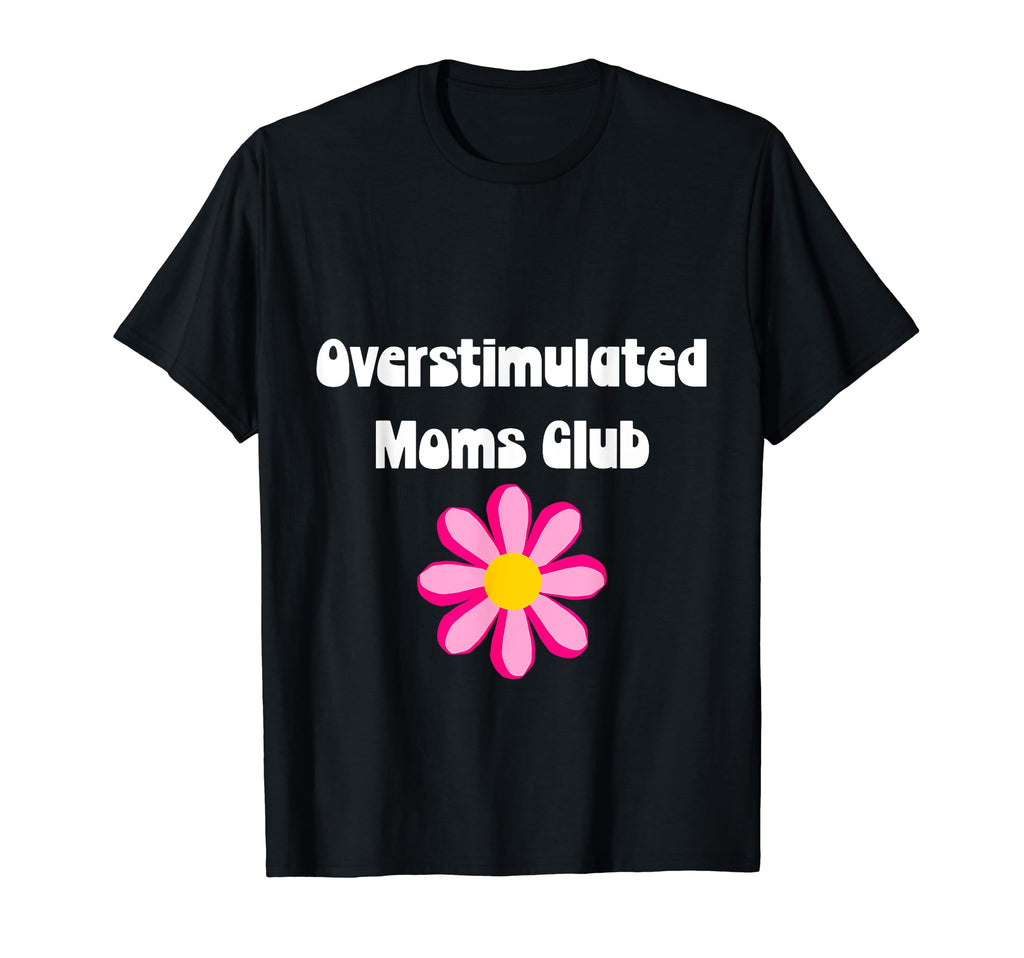 Floral Overstimulated Mom T-Shirt - Fun Novelty Design Unisex - T-Shirt, Sweatshirt, Hoodie
