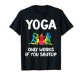Yoga Only Works If You Shutup T-Shirt - Aesthetic Graphic for Adults - T-Shirt, Sweatshirt, Hoodie