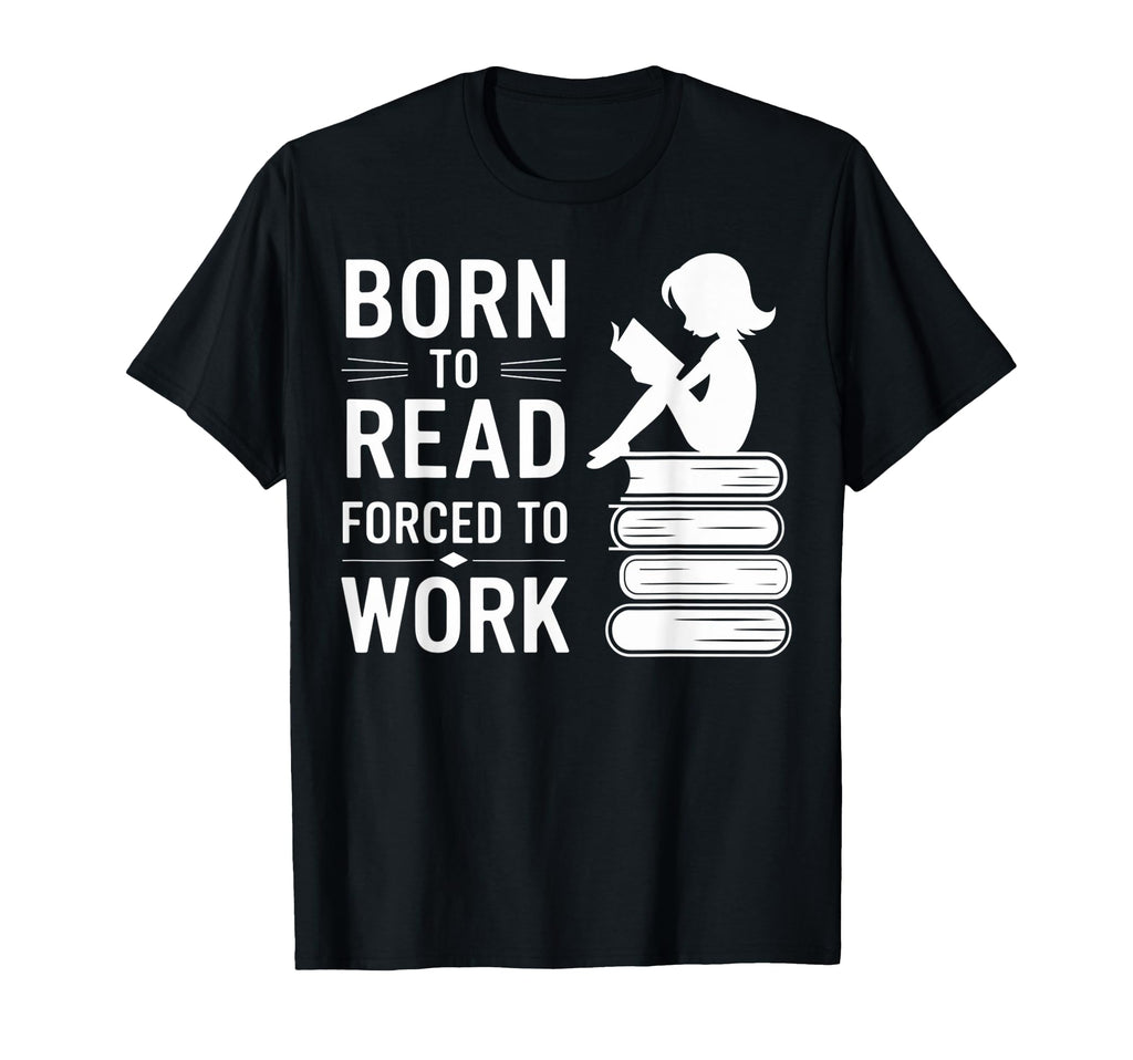 Born To Read Forced To Work Funny Book T-Shirt - Unique Graphic for Adults - T-Shirt, Sweatshirt, Hoodie