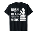 Born To Read Forced To Work Funny Book T-Shirt - Unique Graphic for Adults - T-Shirt, Sweatshirt, Hoodie